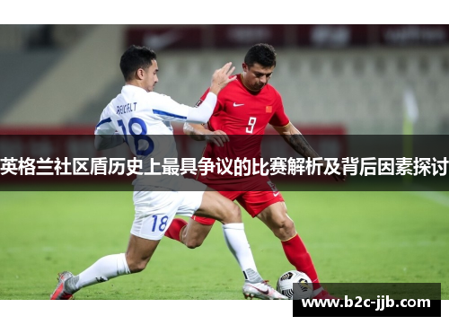 英格兰社区盾历史上最具争议的比赛解析及背后因素探讨
