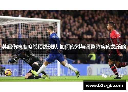 英超伤病潮席卷顶级球队 如何应对与调整阵容应急策略