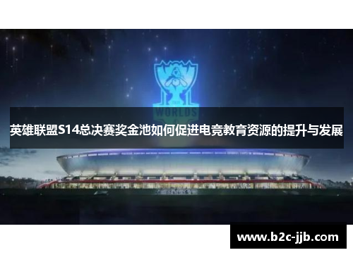 英雄联盟S14总决赛奖金池如何促进电竞教育资源的提升与发展