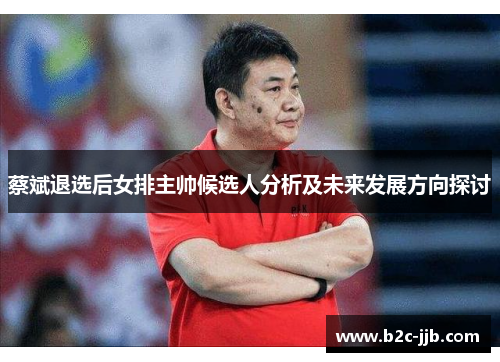 蔡斌退选后女排主帅候选人分析及未来发展方向探讨
