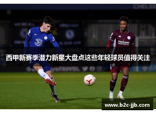 西甲新赛季潜力新星大盘点这些年轻球员值得关注