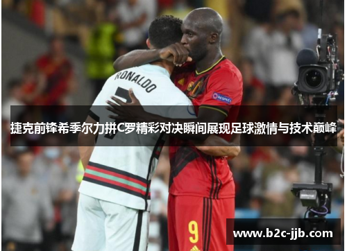 捷克前锋希季尔力拼C罗精彩对决瞬间展现足球激情与技术巅峰