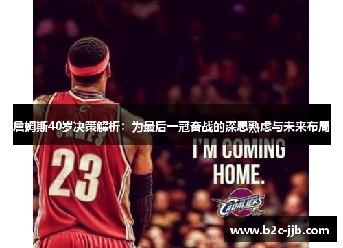 詹姆斯40岁决策解析：为最后一冠奋战的深思熟虑与未来布局
