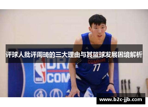评球人批评周琦的三大理由与其篮球发展困境解析