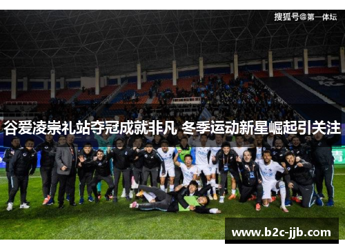 谷爱凌崇礼站夺冠成就非凡 冬季运动新星崛起引关注