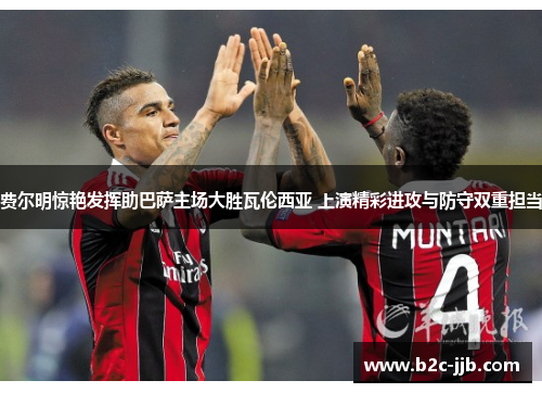 费尔明惊艳发挥助巴萨主场大胜瓦伦西亚 上演精彩进攻与防守双重担当