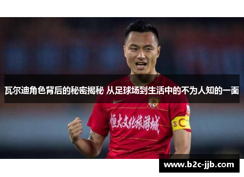 瓦尔迪角色背后的秘密揭秘 从足球场到生活中的不为人知的一面