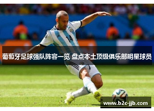 葡萄牙足球强队阵容一览 盘点本土顶级俱乐部明星球员