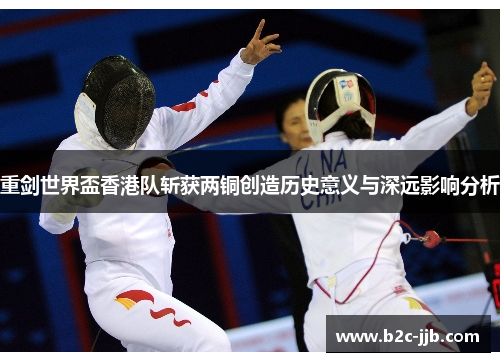 重剑世界盃香港队斩获两铜创造历史意义与深远影响分析