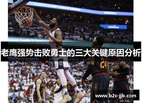 老鹰强势击败勇士的三大关键原因分析