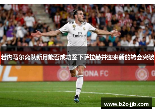 若内马尔离队新月能否成功签下萨拉赫并迎来新的转会突破