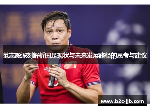 范志毅深刻解析国足现状与未来发展路径的思考与建议