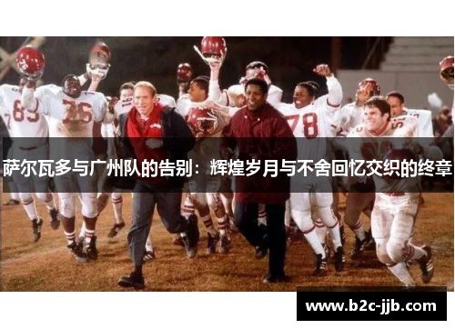 萨尔瓦多与广州队的告别：辉煌岁月与不舍回忆交织的终章