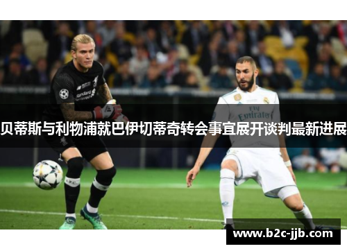 贝蒂斯与利物浦就巴伊切蒂奇转会事宜展开谈判最新进展