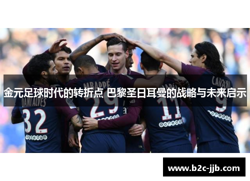 金元足球时代的转折点 巴黎圣日耳曼的战略与未来启示