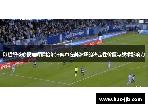 以组织核心视角解读恰尔汗奥卢在美洲杯的决定性价值与战术影响力