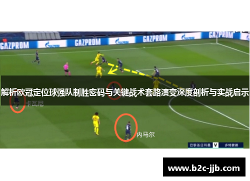 解析欧冠定位球强队制胜密码与关键战术套路演变深度剖析与实战启示 解析欧冠定位球强队制胜密码与关键战术套路演变深度剖析与实战启示