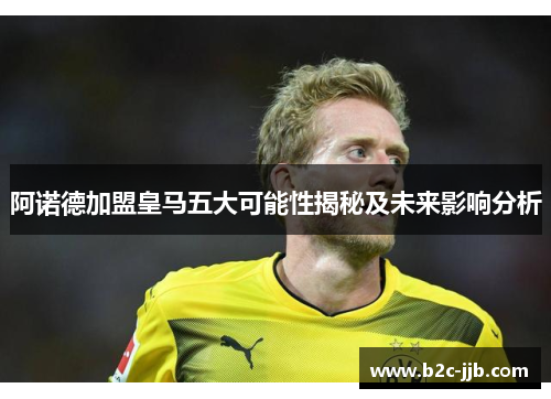 阿诺德加盟皇马五大可能性揭秘及未来影响分析