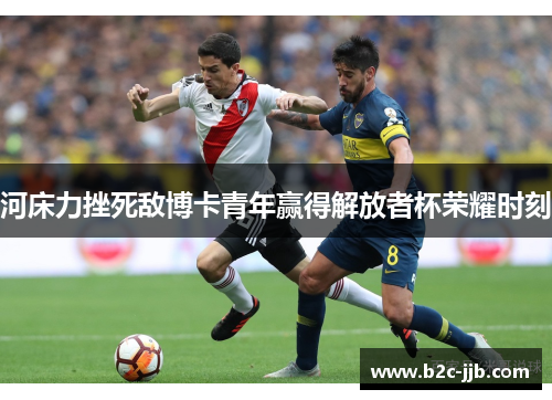 河床力挫死敌博卡青年赢得解放者杯荣耀时刻