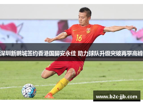 深圳新鹏城签约香港国脚安永佳 助力球队升级突破再攀高峰