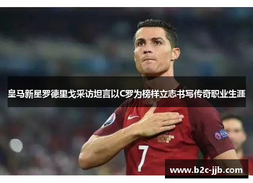 皇马新星罗德里戈采访坦言以C罗为榜样立志书写传奇职业生涯