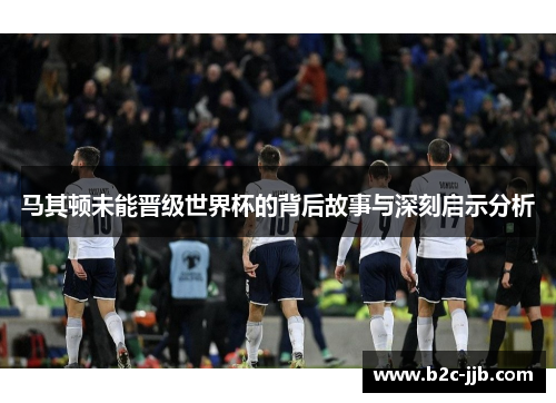 马其顿未能晋级世界杯的背后故事与深刻启示分析