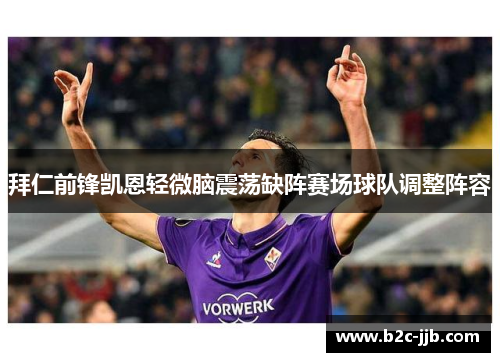 拜仁前锋凯恩轻微脑震荡缺阵赛场球队调整阵容