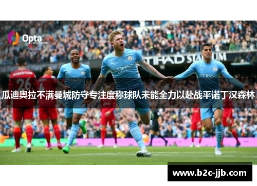 瓜迪奥拉不满曼城防守专注度称球队未能全力以赴战平诺丁汉森林