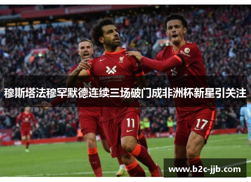 穆斯塔法穆罕默德连续三场破门成非洲杯新星引关注