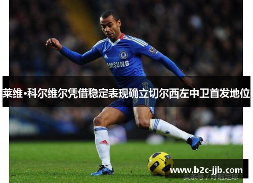 莱维·科尔维尔凭借稳定表现确立切尔西左中卫首发地位