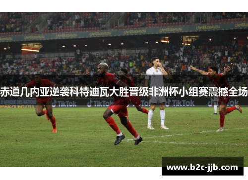 赤道几内亚逆袭科特迪瓦大胜晋级非洲杯小组赛震撼全场