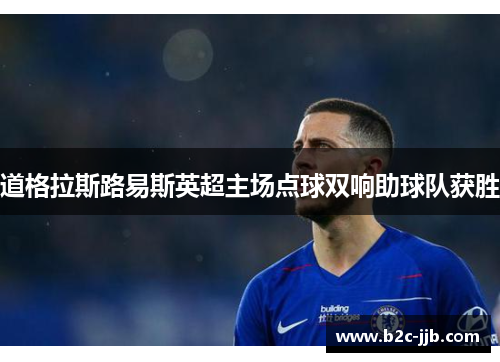 道格拉斯路易斯英超主场点球双响助球队获胜