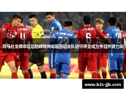阿马杜坐镇申花后防线铁闸崛起带动全队防守质变成为争冠关键力量