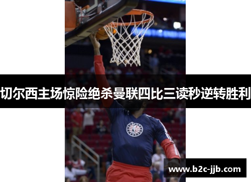 切尔西主场惊险绝杀曼联四比三读秒逆转胜利