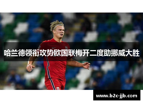 哈兰德领衔攻势欧国联梅开二度助挪威大胜