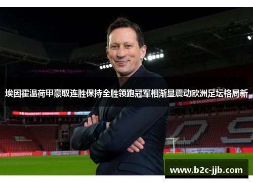 埃因霍温荷甲豪取连胜保持全胜领跑冠军相渐显震动欧洲足坛格局新
