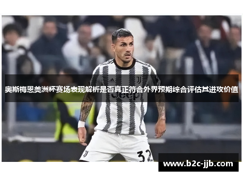 奥斯梅恩美洲杯赛场表现解析是否真正符合外界预期综合评估其进攻价值
